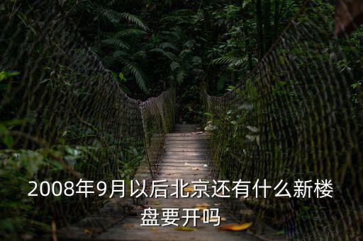 2008年9月以后北京還有什么新樓盤要開嗎