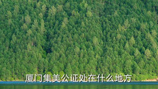 廈門集美公證處在什么地方