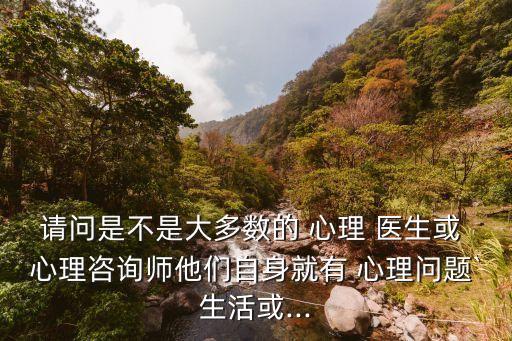 心理醫(yī)生多半都有心理疾病,心理疏導多少錢一次