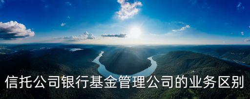 信托公司銀行基金管理公司的業(yè)務(wù)區(qū)別