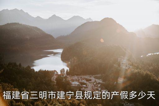 福建省三明市建寧縣規(guī)定的產(chǎn)假多少天
