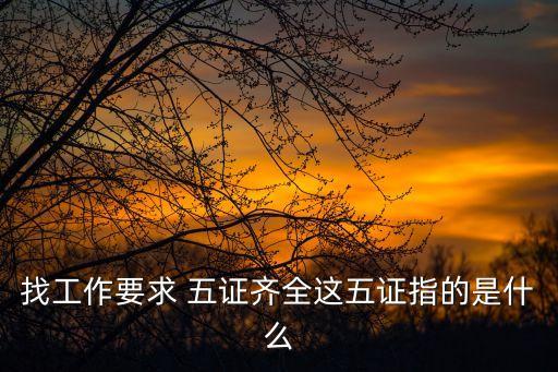 找工作要求 五證齊全這五證指的是什么