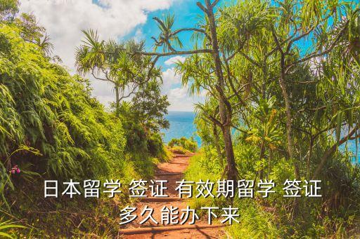 日本留學(xué) 簽證 有效期留學(xué) 簽證多久能辦下來(lái)