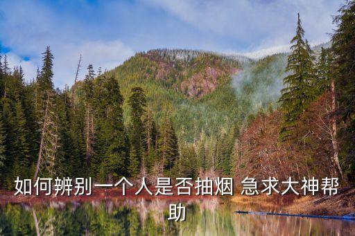 怎么看一個(gè)人是假抽煙，如何辨別一個(gè)人是否抽煙 急求大神幫助