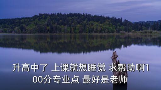 升高中了 上課就想睡覺 求幫助啊100分專業(yè)點 最好是老師