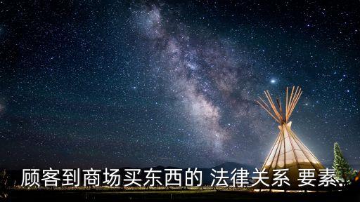 顧客到商場買東西的 法律關系 要素