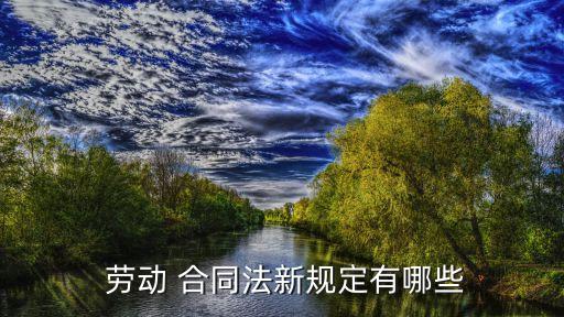  勞動 合同法新規(guī)定有哪些