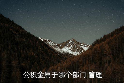  公積金屬于哪個部門 管理
