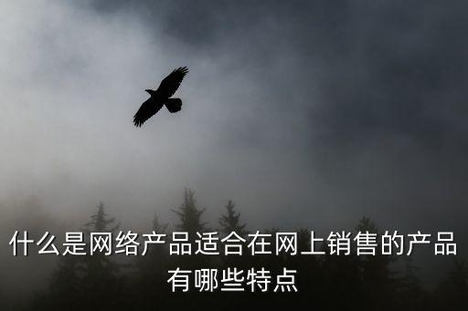 什么是網(wǎng)絡(luò)產(chǎn)品適合在網(wǎng)上銷售的產(chǎn)品有哪些特點
