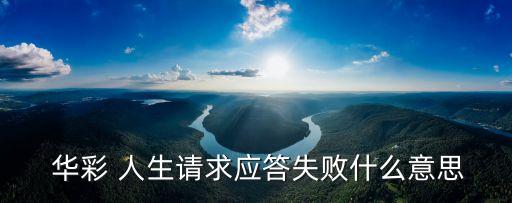  華彩 人生請求應(yīng)答失敗什么意思