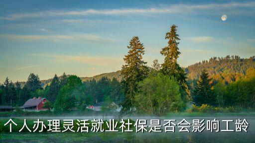 靈活就業(yè)算工齡嗎，個人辦理靈活就業(yè)社保是否會影響工齡