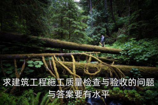 求建筑工程施工質(zhì)量檢查與驗收的問題與答案要有水平
