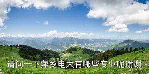 萍鄉(xiāng)電大，請問一下萍鄉(xiāng)電大有哪些專業(yè)呢謝謝