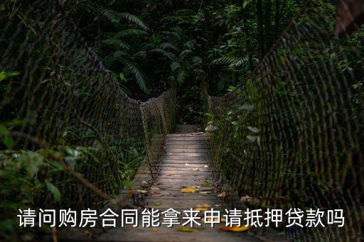 購(gòu)房合同能抵押貸款嗎，購(gòu)房合同可以用來(lái)辦理抵押貸款嗎