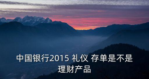中國銀行2015 禮儀 存單是不是理財產(chǎn)品