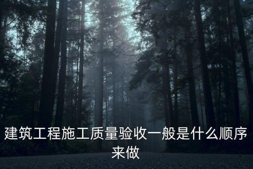 建筑工程施工質(zhì)量驗收一般是什么順序來做