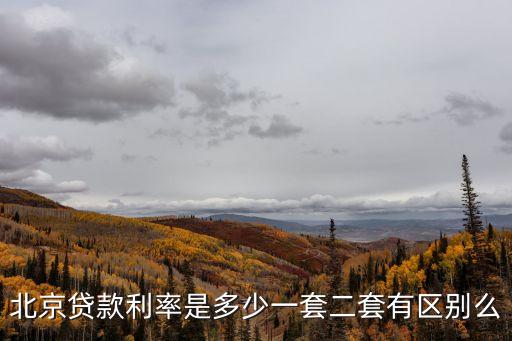 北京二套房利率，北京貸款利率是多少一套二套有區(qū)別么