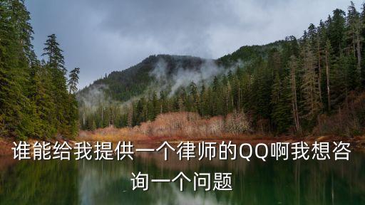 律師qq，誰(shuí)能給我提供一個(gè)律師的QQ啊我想咨詢一個(gè)問(wèn)題