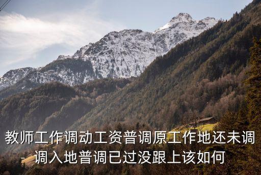 教師工作調動工資普調原工作地還未調調入地普調已過沒跟上該如何