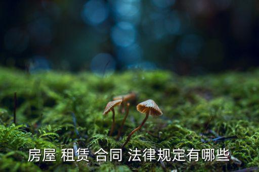 房屋 租賃 合同 法律規(guī)定有哪些
