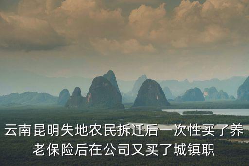 云南昆明失地農(nóng)民拆遷后一次性買了養(yǎng)老保險(xiǎn)后在公司又買了城鎮(zhèn)職