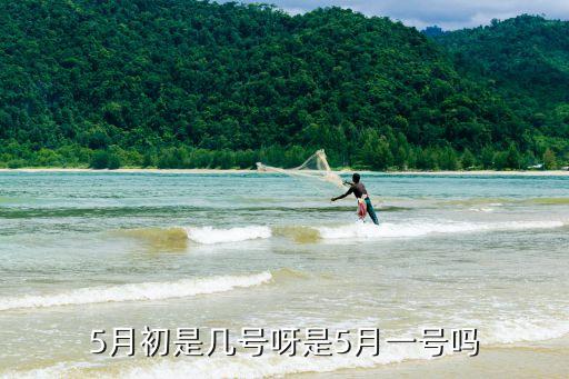 月初是指幾號到幾號，5月初是幾號呀是5月一號嗎