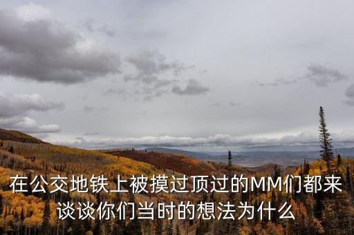 公交車摸胸，在公交地鐵上被摸過頂過的MM們都來談?wù)勀銈儺?dāng)時(shí)的想法為什么