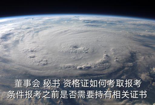  董事會 秘書 資格證如何考取報考條件報考之前是否需要持有相關證書
