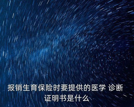 報銷生育保險時要提供的醫(yī)學(xué) 診斷 證明書是什么