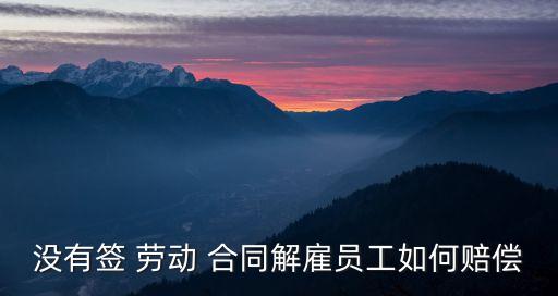沒簽勞動合同被辭退有補償嗎,勞動法律咨詢免費