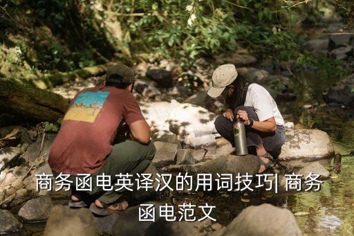  商務(wù)函電英譯漢的用詞技巧| 商務(wù)函電范文