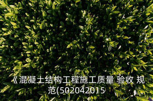 《混凝土結(jié)構(gòu)工程施工質(zhì)量 驗(yàn)收 規(guī)范(502042015