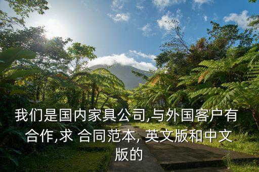 我們是國內(nèi)家具公司,與外國客戶有 合作,求 合同范本, 英文版和中文版的