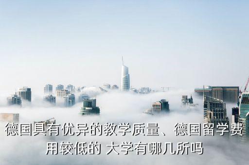 德國具有優(yōu)異的教學質(zhì)量、德國留學費用較低的 大學有哪幾所嗎