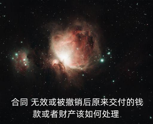  合同 無效或被撤銷后原來交付的錢款或者財產(chǎn)該如何處理