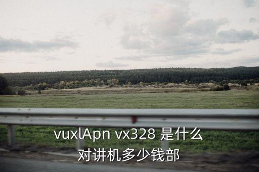 vuxlApn vx328 是什么對(duì)講機(jī)多少錢(qián)部