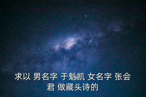 求以 男名字 于魁凱 女名字 張會君 做藏頭詩的