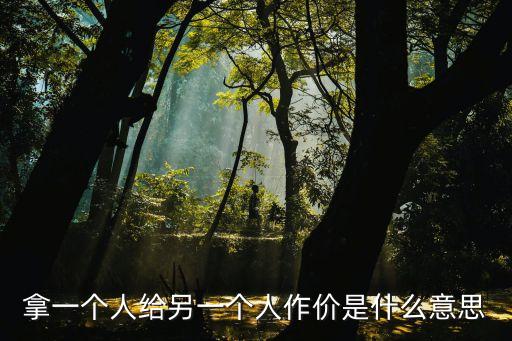 拿一個(gè)人給另一個(gè)人作價(jià)是什么意思