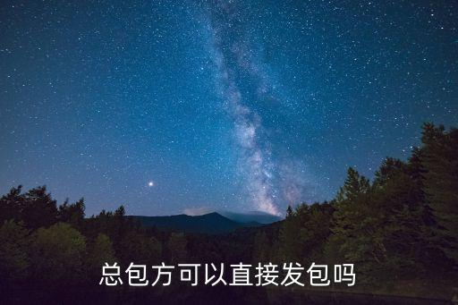 直接發(fā)包，總包方可以直接發(fā)包嗎