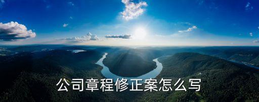 公司章程修正案，如何編制章程修正案