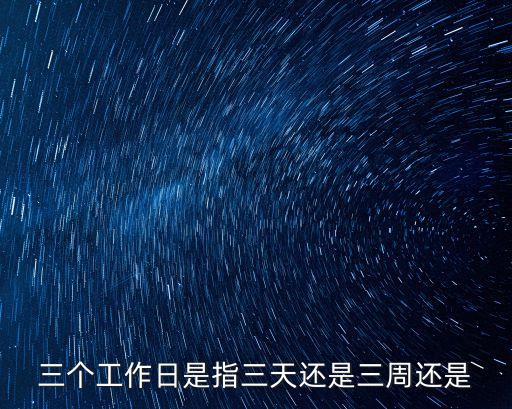 三個(gè)工作日是指三天還是三周還是