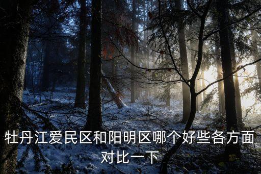 牡丹江愛民區(qū)和陽明區(qū)哪個好些各方面對比一下