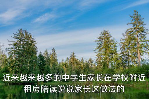 近來越來越多的中學(xué)生家長在學(xué)校附近租房陪讀說說家長這做法的
