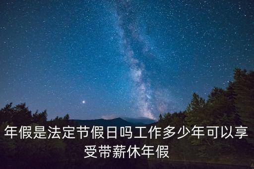 年假是法定節(jié)假日嗎工作多少年可以享受帶薪休年假
