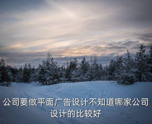 公司要做平面廣告設(shè)計(jì)不知道哪家公司設(shè)計(jì)的比較好