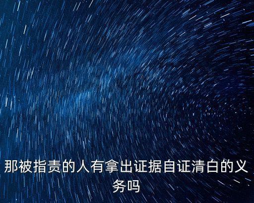 那被指責(zé)的人有拿出證據(jù)自證清白的義務(wù)嗎