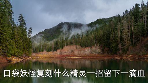 刀背打，口袋妖怪復(fù)刻什么精靈一招留下一滴血