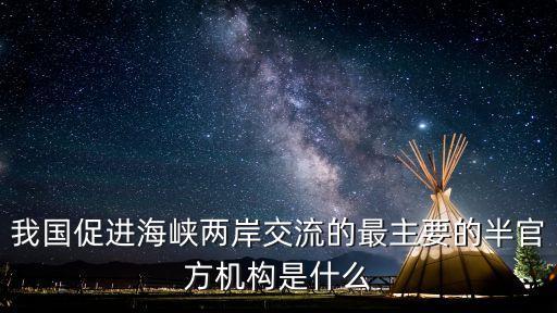 半官方，我國促進(jìn)海峽兩岸交流的最主要的半官方機(jī)構(gòu)是什么