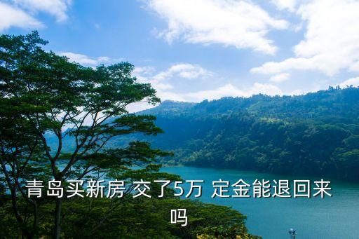 買房交了5萬(wàn)定金后悔了怎么辦,有沒(méi)有交完定金買房后悔了