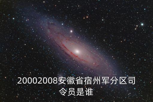 20002008安徽省宿州軍分區(qū)司令員是誰